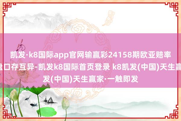 凯发·k8国际app官网输赢彩24158期欧亚赔率对照：德国盘口存互异-凯发k8国际首页登录 k8凯发(中国)天生赢家·一触即发