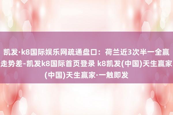 凯发·k8国际娱乐网疏通盘口：荷兰近3次半一全赢 法国平手走势差-凯发k8国际首页登录 k8凯发(中国)天生赢家·一触即发