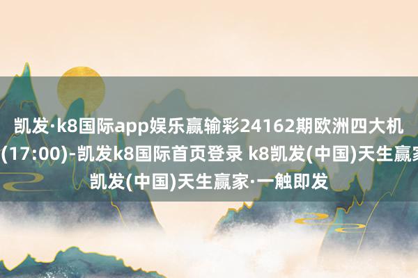 凯发·k8国际app娱乐赢输彩24162期欧洲四大机构最新赔率(17:00)-凯发k8国际首页登录 k8凯发(中国)天生赢家·一触即发