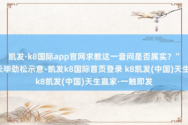 凯发·k8国际app官网求教这一音问是否属实？”创始证券董事长毕劲松示意-凯发k8国际首页登录 k8凯发(中国)天生赢家·一触即发